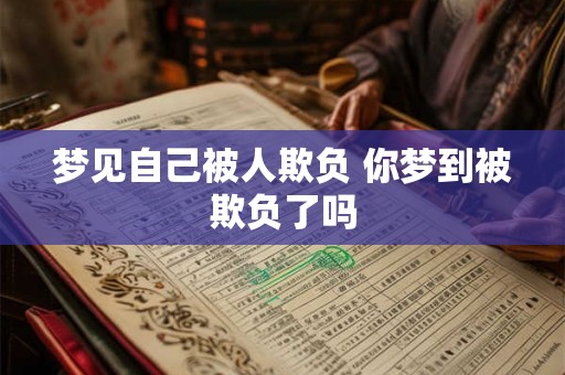 梦见自己被人欺负 你梦到被欺负了吗 梦见自己被人欺负 你梦到被欺负了吗