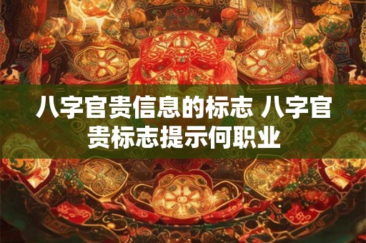 八字官贵信息的标志 八字官贵标志提示何职业
