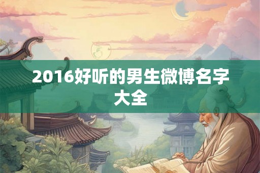 2016好听的男生微博名字大全