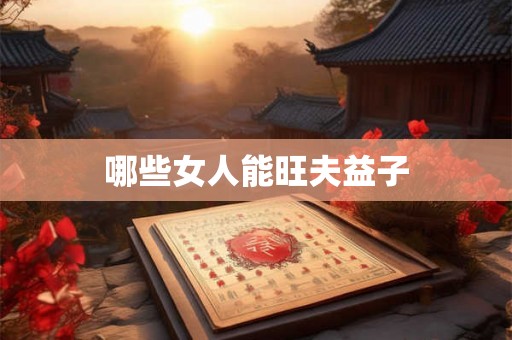 哪些女人能旺夫益子 哪些女人能旺夫益子