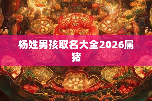 杨姓男孩取名大全2026属猪