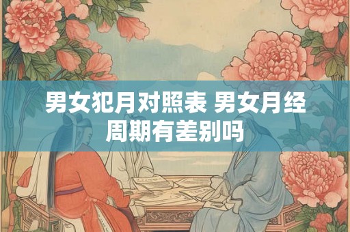 男女犯月对照表 男女月经周期有差别吗