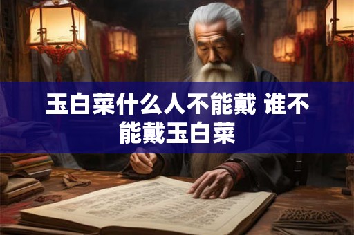 玉白菜什么人不能戴 谁不能戴玉白菜