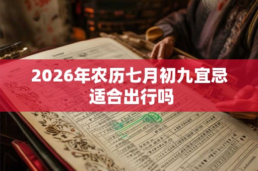 2026年农历七月初九宜忌 适合出行吗