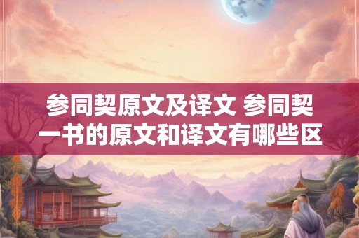 参同契原文及译文 参同契一书的原文和译文有哪些区别