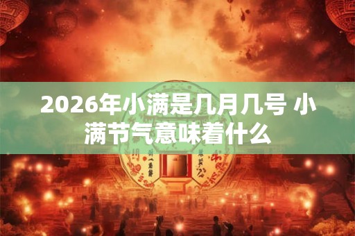 2026年小满是几月几号 小满节气意味着什么