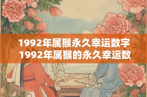 1992年属猴永久幸运数字 1992年属猴的永久幸运数字是多少