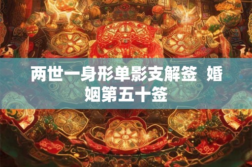 两世一身形单影支解签  婚姻第五十签