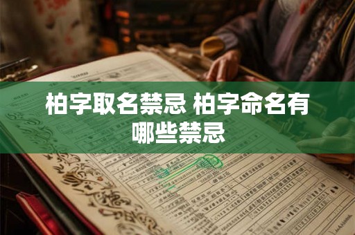 柏字取名禁忌 柏字命名有哪些禁忌 柏字取名禁忌 柏字命名有哪些禁忌