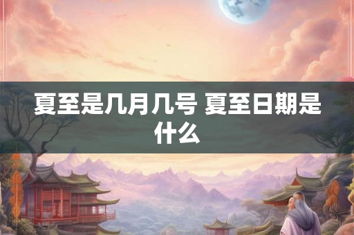 夏至是几月几号 夏至日期是什么