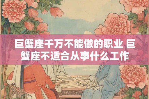 巨蟹座千万不能做的职业 巨蟹座不适合从事什么工作
