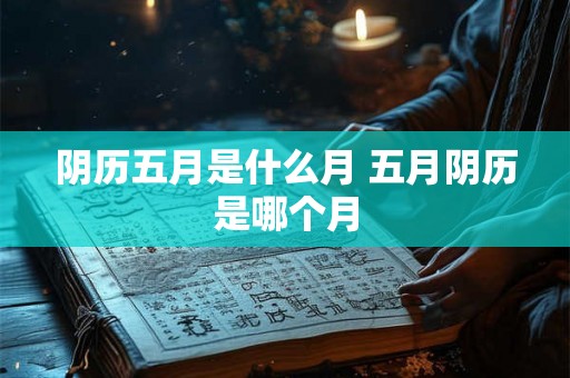 阴历五月是什么月 五月阴历是哪个月