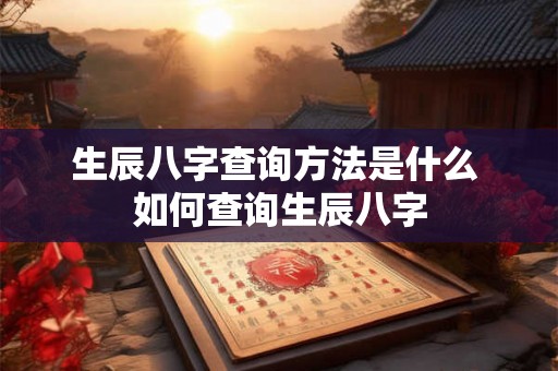 生辰八字查询方法是什么 如何查询生辰八字