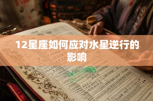 12星座如何应对水星逆行的影响