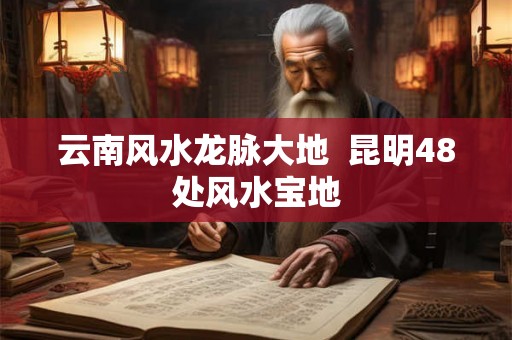 云南风水龙脉大地  昆明48处风水宝地
