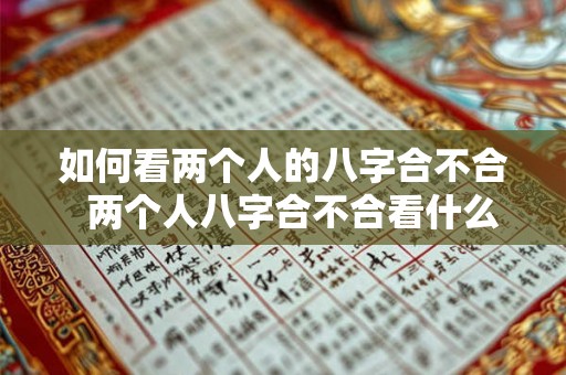 如何看两个人的八字合不合 两个人八字合不合看什么 如何看两个人的八字合不合 两个人八字合不合看什么
