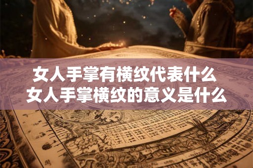 女人手掌有横纹代表什么 女人手掌横纹的意义是什么