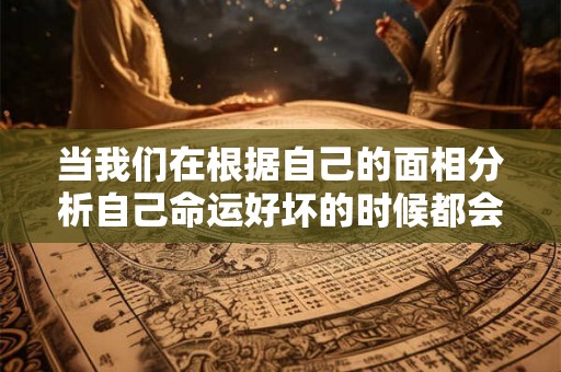当我们在根据自己的面相分析自己命运好坏的时候都会看看自己