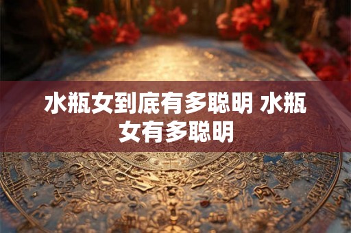 水瓶女到底有多聪明 水瓶女有多聪明