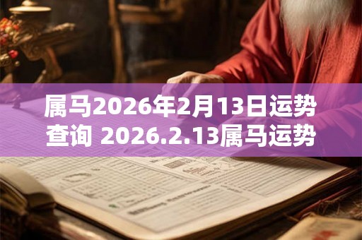 属马2026年2月13日运势查询 2026.2.13属马运势分析