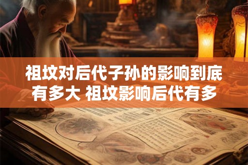 祖坟对后代子孙的影响到底有多大 祖坟影响后代有多大