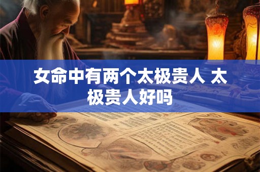 女命中有两个太极贵人 太极贵人好吗