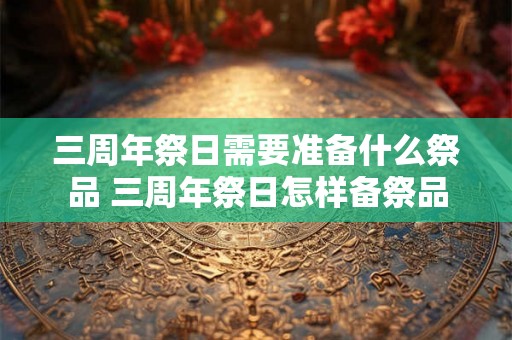 三周年祭日需要准备什么祭品 三周年祭日怎样备祭品
