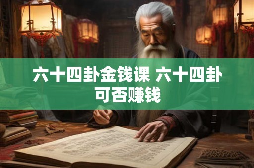 六十四卦金钱课 六十四卦可否赚钱
