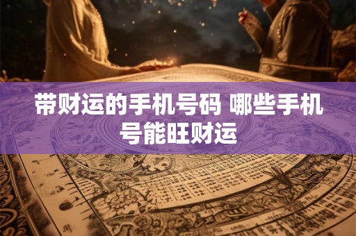 带财运的手机号码 哪些手机号能旺财运