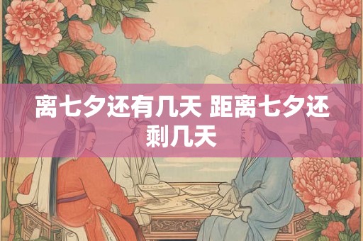 离七夕还有几天 距离七夕还剩几天