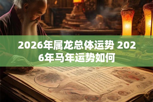 2026年属龙总体运势 2026年马年运势如何