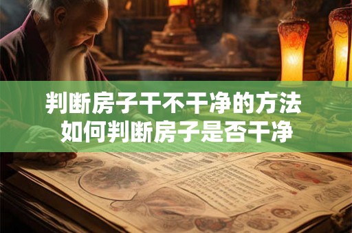 判断房子干不干净的方法 如何判断房子是否干净