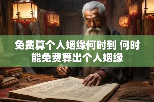 免费算个人姻缘何时到 何时能免费算出个人姻缘 免费算个人姻缘何时到 何时能免费算出个人姻缘