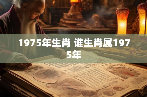 1975年生肖 谁生肖属1975年