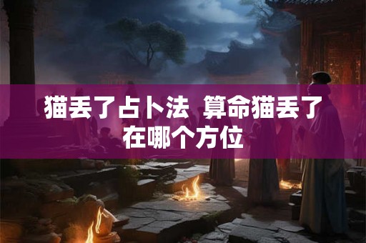 猫丢了占卜法  算命猫丢了在哪个方位