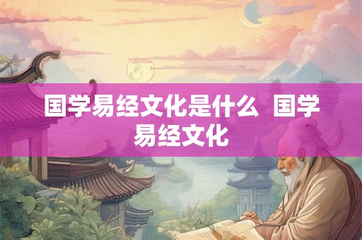 国学易经文化是什么  国学易经文化