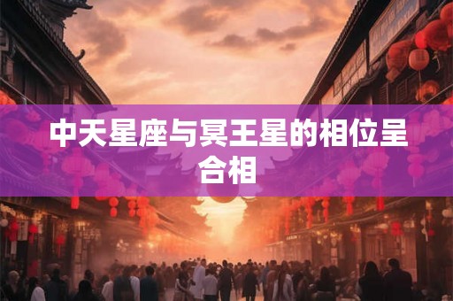 中天星座与冥王星的相位呈合相