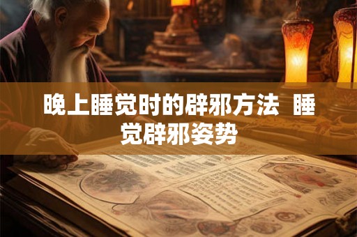 晚上睡觉时的辟邪方法 睡觉辟邪姿势 晚上睡觉时的辟邪方法 睡觉辟邪姿势