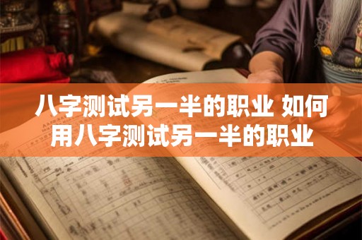 八字测试另一半的职业 如何用八字测试另一半的职业
