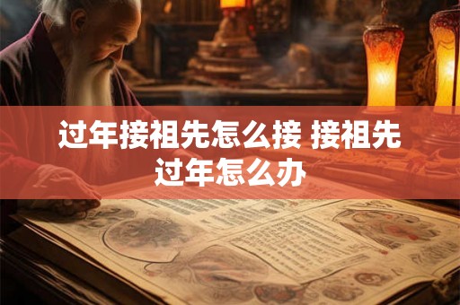 过年接祖先怎么接 接祖先过年怎么办