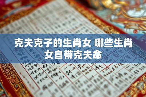 克夫克子的生肖女 哪些生肖女自带克夫命