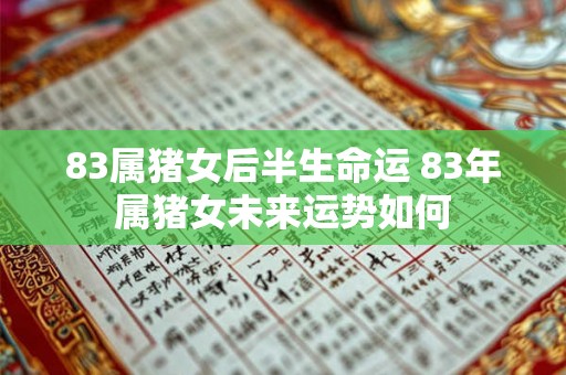 83属猪女后半生命运 83年属猪女未来运势如何
