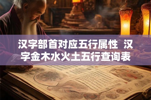 汉字部首对应五行属性  汉字金木水火土五行查询表