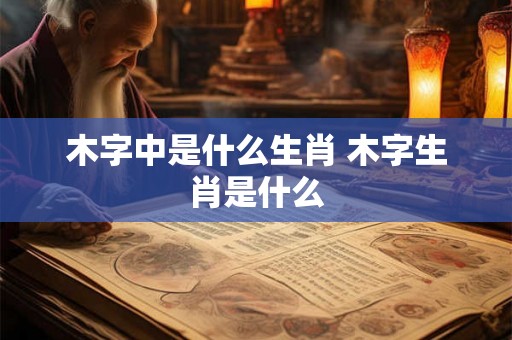 木字中是什么生肖 木字生肖是什么