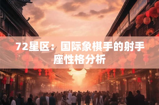 72星区:国际象棋手的射手座性格分析 72星区:国际象棋手的射手座性格分析
