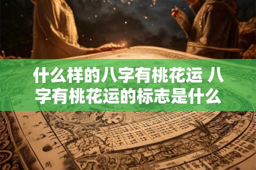 什么样的八字有桃花运 八字有桃花运的标志是什么