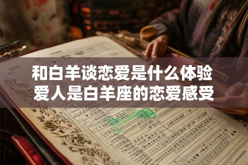 和白羊谈恋爱是什么体验 爱人是白羊座的恋爱感受