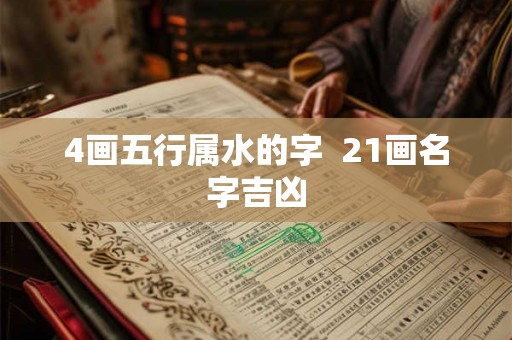 4画五行属水的字  21画名字吉凶