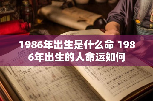 1986年出生是什么命 1986年出生的人命运如何