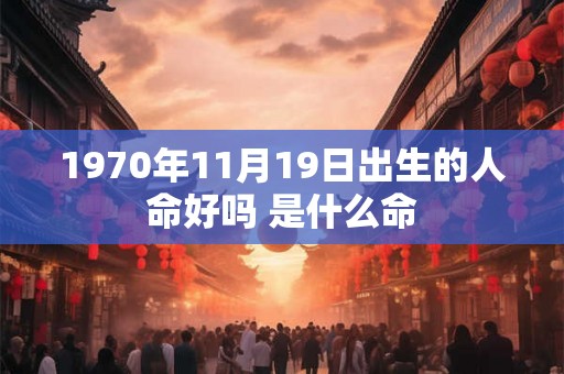 1970年11月19日出生的人命好吗 是什么命 1970年11月19日出生的人命好吗 是什么命